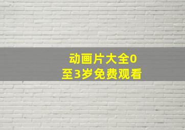 动画片大全0至3岁免费观看