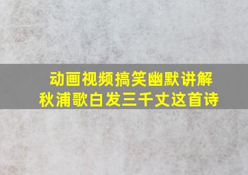 动画视频搞笑幽默讲解秋浦歌白发三千丈这首诗