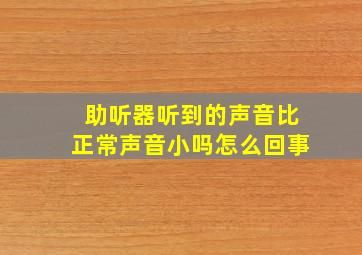 助听器听到的声音比正常声音小吗怎么回事