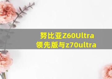 努比亚Z60Ultra领先版与z70ultra