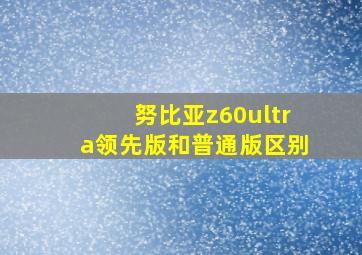 努比亚z60ultra领先版和普通版区别