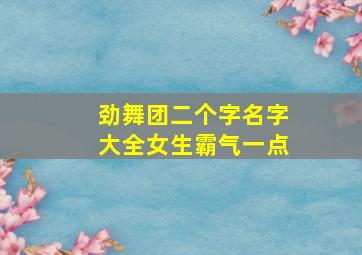 劲舞团二个字名字大全女生霸气一点