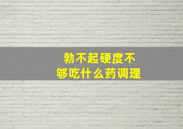 勃不起硬度不够吃什么药调理