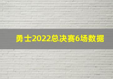 勇士2022总决赛6场数据