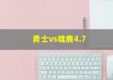 勇士vs雄鹿4.7