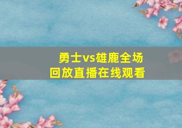 勇士vs雄鹿全场回放直播在线观看