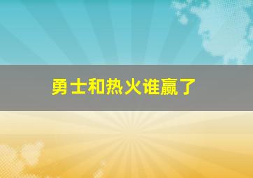 勇士和热火谁赢了