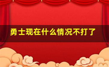 勇士现在什么情况不打了