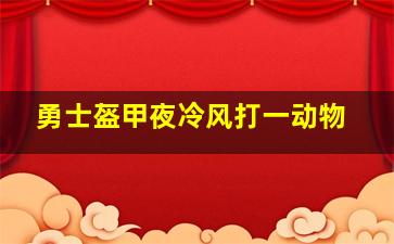 勇士盔甲夜冷风打一动物