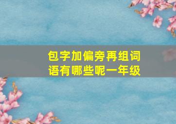 包字加偏旁再组词语有哪些呢一年级