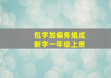 包字加偏旁组成新字一年级上册