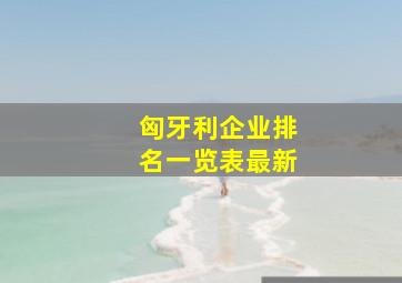 匈牙利企业排名一览表最新