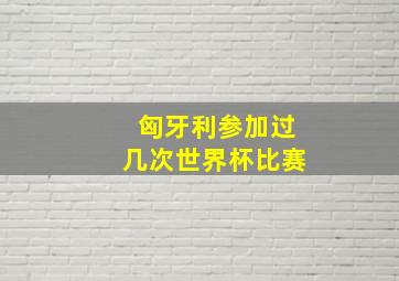 匈牙利参加过几次世界杯比赛