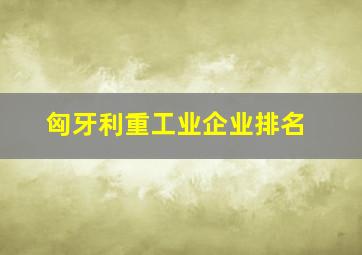 匈牙利重工业企业排名