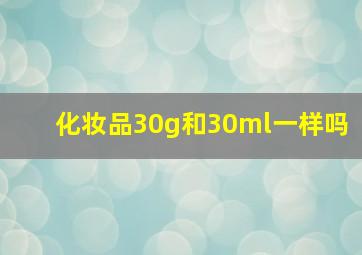 化妆品30g和30ml一样吗