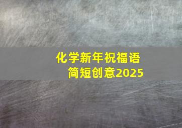 化学新年祝福语简短创意2025