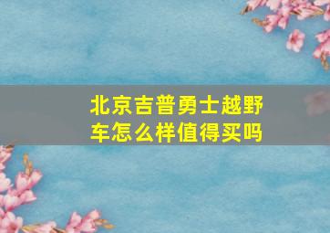 北京吉普勇士越野车怎么样值得买吗