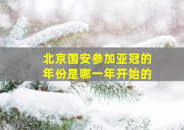 北京国安参加亚冠的年份是哪一年开始的