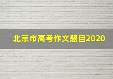 北京市高考作文题目2020