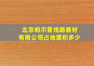 北京帕尔普线路器材有限公司占地面积多少