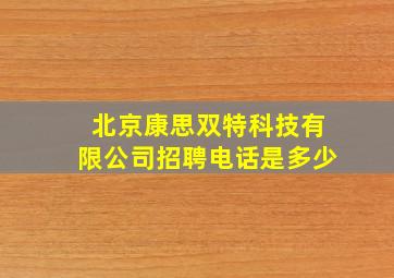 北京康思双特科技有限公司招聘电话是多少