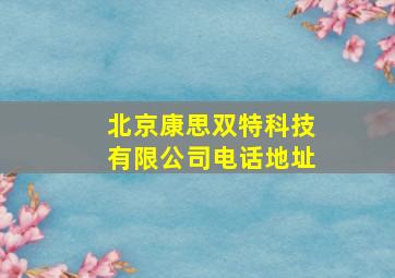 北京康思双特科技有限公司电话地址