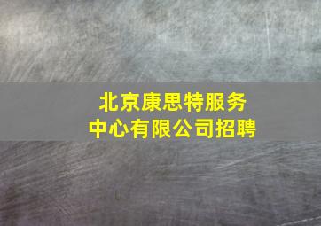 北京康思特服务中心有限公司招聘