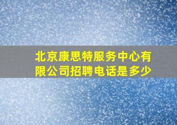 北京康思特服务中心有限公司招聘电话是多少