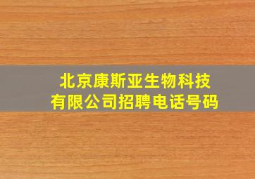 北京康斯亚生物科技有限公司招聘电话号码