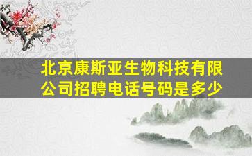 北京康斯亚生物科技有限公司招聘电话号码是多少