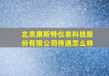 北京康斯特仪表科技股份有限公司待遇怎么样