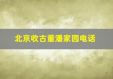 北京收古董潘家园电话