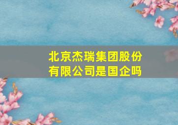 北京杰瑞集团股份有限公司是国企吗