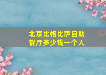 北京比格比萨自助餐厅多少钱一个人