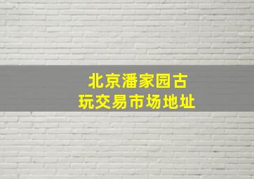 北京潘家园古玩交易市场地址