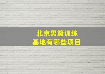 北京男篮训练基地有哪些项目