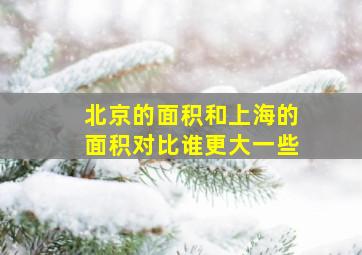 北京的面积和上海的面积对比谁更大一些