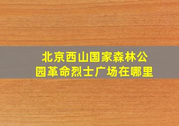 北京西山国家森林公园革命烈士广场在哪里