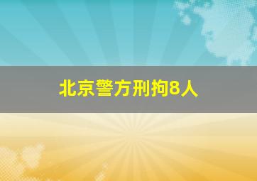 北京警方刑拘8人