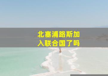 北塞浦路斯加入联合国了吗