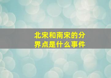 北宋和南宋的分界点是什么事件