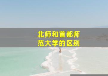 北师和首都师范大学的区别