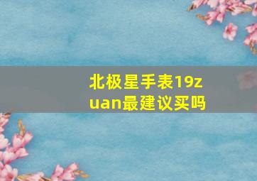 北极星手表19zuan最建议买吗