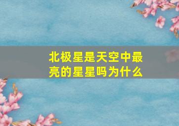 北极星是天空中最亮的星星吗为什么