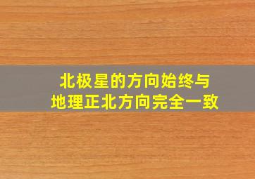 北极星的方向始终与地理正北方向完全一致