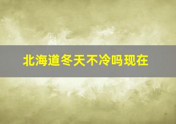 北海道冬天不冷吗现在