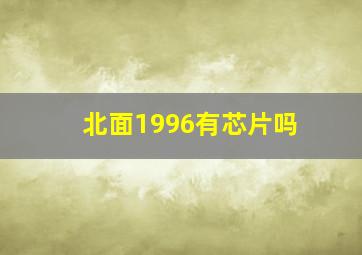 北面1996有芯片吗