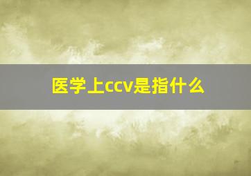 医学上ccv是指什么