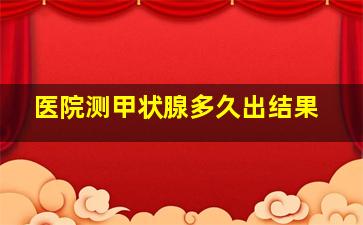 医院测甲状腺多久出结果