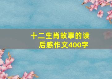 十二生肖故事的读后感作文400字